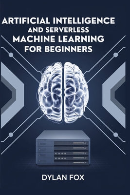 .Artificial Intelligence And Serverless Machine Learning For Beginners - Fox, Dylan