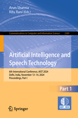 Artificial Intelligence and Speech Technology: 6th International Conference, AIST 2024, Delhi, India, November 13-14, 2024, Proceedings, Part I - Sharma, Arun (Editor), and Rani, Ritu (Editor)