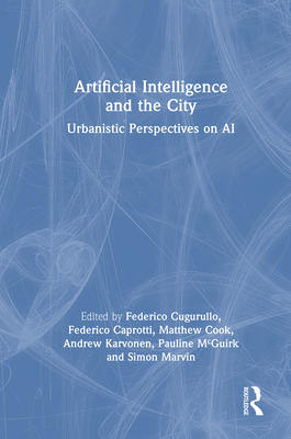 Artificial Intelligence and the City: Urbanistic Perspectives on AI - Cugurullo, Federico (Editor), and Caprotti, Federico (Editor), and Cook, Matthew (Editor)