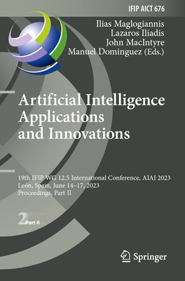 Artificial Intelligence Applications and Innovations: 19th IFIP WG 12.5 International Conference, AIAI 2023, Len, Spain, June 14-17, 2023, Proceedings, Part II - Maglogiannis, Ilias (Editor), and Iliadis, Lazaros (Editor), and MacIntyre, John (Editor)