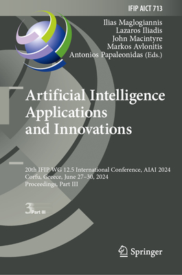 Artificial Intelligence Applications and Innovations: 20th IFIP WG 12.5 International Conference, AIAI 2024, Corfu, Greece, June 27-30, 2024, Proceedings, Part III - Maglogiannis, Ilias (Editor), and Iliadis, Lazaros (Editor), and Macintyre, John (Editor)