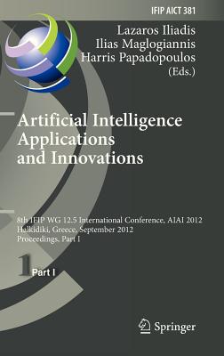 Artificial Intelligence Applications and Innovations: 8th Ifip Wg 12.5 International Conference, Aiai 2012, Halkidiki, Greece, September 27-30, 2012, Proceedings, Part I - Iliadis, Lazaros S (Editor), and Maglogiannis, Ilias (Editor), and Papadopoulos, Harris (Editor)