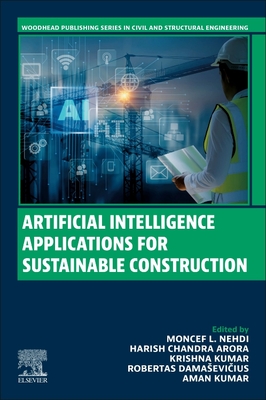 Artificial Intelligence Applications for Sustainable Construction - Nehdi, Moncef L, PhD (Editor), and Arora, Harish Chandra (Editor), and Kumar, Krishna (Editor)