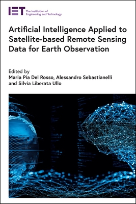 Artificial Intelligence Applied to Satellite-based Remote Sensing Data for Earth Observation - Del Rosso, Maria Pia (Editor), and Sebastianelli, Alessandro (Editor), and Ullo, Silvia Liberata (Editor)