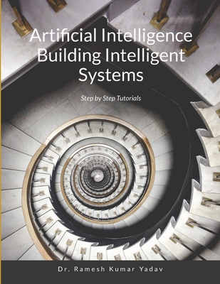 Artificial Intelligence Building Intelligent Systems: Step by Step Tutorials - Ramesh Kumar Yadav, Dr.