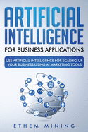 Artificial Intelligence for Business Applications: Use Artificial Intelligence for Scaling Up Your Business Using AI Marketing Tools