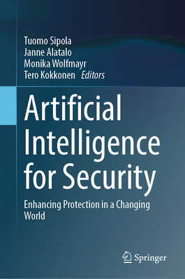 Artificial Intelligence for Security: Enhancing Protection in a Changing World - Sipola, Tuomo (Editor), and Alatalo, Janne (Editor), and Wolfmayr, Monika (Editor)