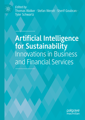 Artificial Intelligence for Sustainability: Innovations in Business and Financial Services - Walker, Thomas (Editor), and Wendt, Stefan (Editor), and Goubran, Sherif (Editor)