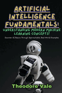 Artificial Intelligence Fundamentals: Discover AI Basics Through Approachable, Real-World Examples