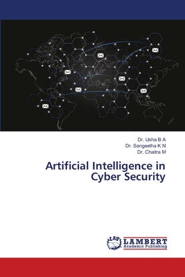 Artificial Intelligence in Cyber Security - B a, Usha, Dr., and K N, Sangeetha, Dr., and M, Chaitra, Dr.