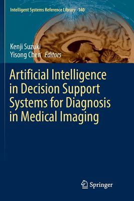 Artificial Intelligence in Decision Support Systems for Diagnosis in Medical Imaging - Suzuki, Kenji (Editor), and Chen, Yisong (Editor)