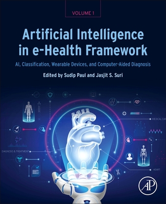Artificial Intelligence in E-Health Framework, Volume 1: Ai, Classification, Wearable Devices, and Computer-Aided Diagnosis - Paul, Sudip (Editor), and Suri, Jasjit S, PhD, MBA (Editor)
