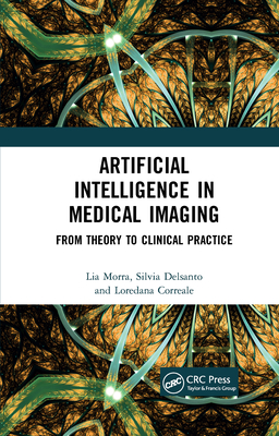 Artificial Intelligence in Medical Imaging: From Theory to Clinical Practice - Morra, Lia, and Delsanto, Silvia, and Correale, Loredana