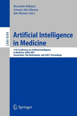 Artificial Intelligence in Medicine: 11th Conference on Artificial Intelligence in Medicine in Europe, Aime 2007, Amsterdam, the Netherlands, July 7-11, 2007, Proceedings - Bellazzi, Riccardo (Editor), and Abu-Hanna, Ameen (Editor), and Hunter, Jim (Editor)