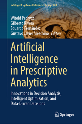 Artificial Intelligence in Prescriptive Analytics: Innovations in Decision Analysis, Intelligent Optimization, and Data-Driven Decisions - Pedrycz, Witold (Editor), and Rivera, Gilberto (Editor), and Fernndez, Eduardo (Editor)