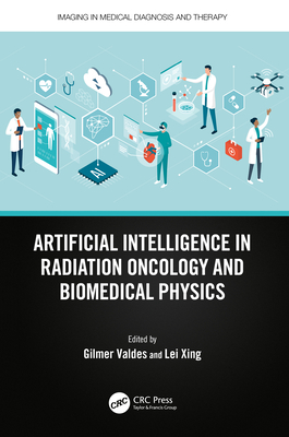 Artificial Intelligence in Radiation Oncology and Biomedical Physics - Valdes, Gilmer (Editor), and Xing, Lei (Editor)