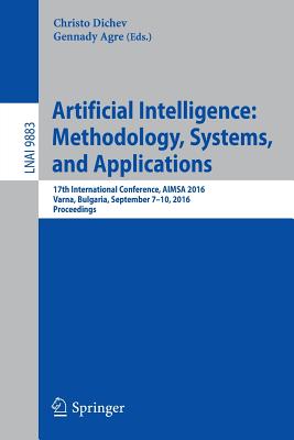 Artificial Intelligence: Methodology, Systems, and Applications: 17th International Conference, Aimsa 2016, Varna, Bulgaria, September 7-10, 2016, Proceedings - Dichev, Christo (Editor), and Agre, Gennady (Editor)