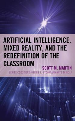 Artificial Intelligence, Mixed Reality, and the Redefinition of the Classroom - Martin, Scott M, and Jennings, Christopher (Contributions by)