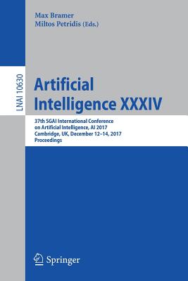 Artificial Intelligence XXXIV: 37th Sgai International Conference on Artificial Intelligence, AI 2017, Cambridge, Uk, December 12-14, 2017, Proceedings - Bramer, Max (Editor), and Petridis, Miltos (Editor)