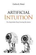 Artificial Intuition: The Improbable Deep Learning Revolution