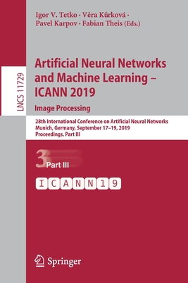 Artificial Neural Networks and Machine Learning - Icann 2019: Image Processing: 28th International Conference on Artificial Neural Networks, Munich, Germany, September 17-19, 2019, Proceedings, Part III - Tetko, Igor V (Editor), and Kurkov, Ve ra (Editor), and Karpov, Pavel (Editor)