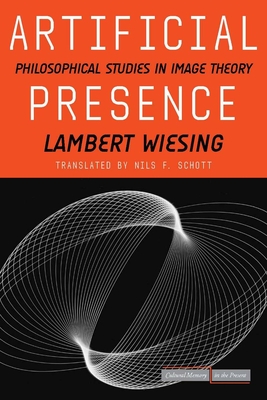 Artificial Presence: Philosophical Studies in Image Theory - Wiesing, Lambert, and Schott, Nils F (Translated by)