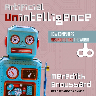 Artificial Unintelligence: How Computers Misunderstand the World - Emmes, Andrea (Read by), and Broussard, Meredith