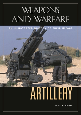 Artillery: An Illustrated History of Its Impact - Kinard, Jeff