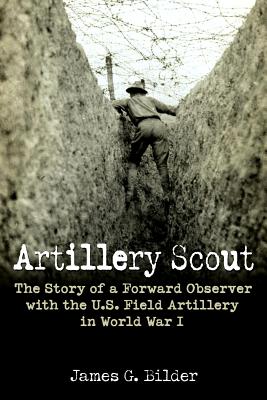 Artillery Scout: The Story of a Forward Observer with the U.S. Field Artillery in World War I - Bilder, James G