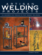 Artisan Welding Projects: 25 Decorative Projects for Hobby Welders