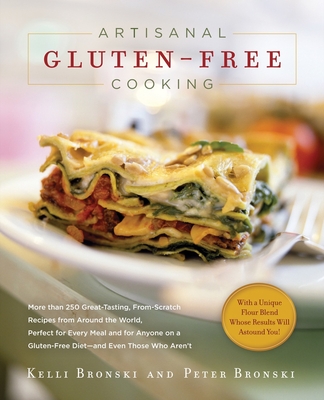 Artisanal Gluten-Free Cooking: More Than 250 Great-Tasting, From-Scratch Recipes from Around the World, Perfect for Every Meal and for Anyone on a Gluten-Free Diet--And Even Those Who Aren't - Bronski, Kelli, and Bronski, Peter
