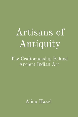 Artisans of Antiquity: The Craftsmanship Behind Ancient Indian Art - Hazel, Alina
