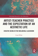 Artist-Teacher Practice and the Expectation of an Aesthetic Life: Creative Being in the Neoliberal Classroom