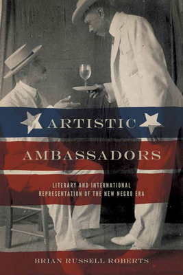 Artistic Ambassadors: Literary and International Representation of the New Negro Era - Roberts, Brian Russell