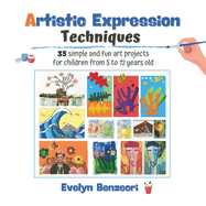 Artistic Expression Techniques: 35 Easy and Fun Art Projects for Kids Ages 5 to 12