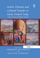 Artistic Practices and Cultural Transfer in Early Modern Italy: Essays in Honour of Deborah Howard