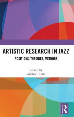 Artistic Research in Jazz: Positions, Theories, Methods - Kahr, Michael (Editor)