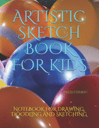 Artistic Sketch Book for Kids: Notebook for Drawing, Doodling and Sketching.