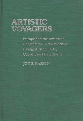 Artistic Voyagers: Europe and the American Imagination in the Works of Irving, Allston, Cole, Cooper, and Hawthorne - Kasson, Joy S