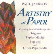 Artistry in Paper: Creating Beautiful Things with Origami, Papier Mache, Pop-Ups and Other Papercrafts