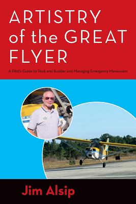 Artistry of the Great Flyer: A Pilot's Guide to Stick and Rudder and Managing Emergency Maneuvers - Alsip, Jim