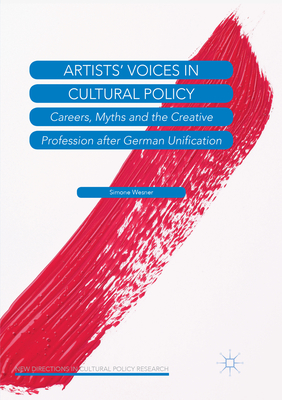 Artists' Voices in Cultural Policy: Careers, Myths and the Creative Profession After German Unification - Wesner, Simone