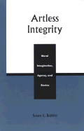 Artless Integrity: Moral Imagination, Agency, and Stories - Babbitt, Susan E