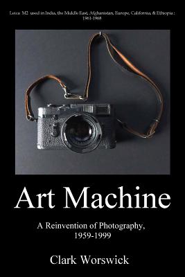 Artmachine: A Reinvention of Photography, 1959-1999 - Worswick, Clark