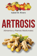 ARTROSIS. Alimentos y Plantas Medicinales: Conoce TODO sobre la artrosis, y aprende cmo tratarla con plantas medicinales, con la alimentacin y con otros remedios y terapias naturales.