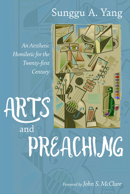 Arts and Preaching - Yang, Sunggu A, and McClure, John S (Foreword by)