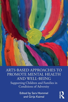 Arts-Based Approaches to Promote Mental Health and Well-Being: Supporting Children and Families in Conditions of Adversity - Hommel, Sara (Editor), and Kaimal, Girija (Editor)