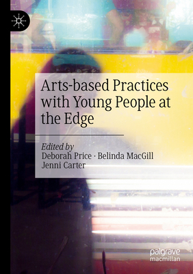 Arts-based Practices with Young People at the Edge - Price, Deborah (Editor), and MacGill, Belinda (Editor), and Carter, Jenni (Editor)