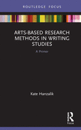 Arts-Based Research Methods in Writing Studies: A Primer