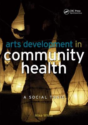 Arts Development in Community Health: A Social Tonic - White, Mike, and Hillary, Edmund